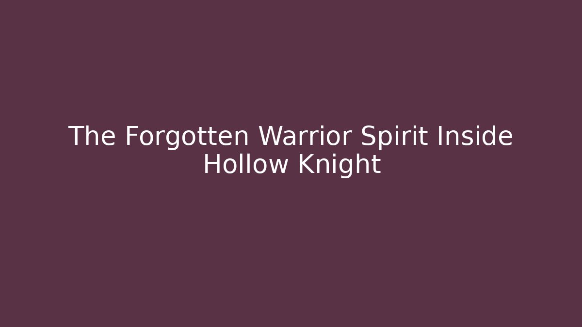 The Forgotten Warrior Spirit Inside Hollow Knight