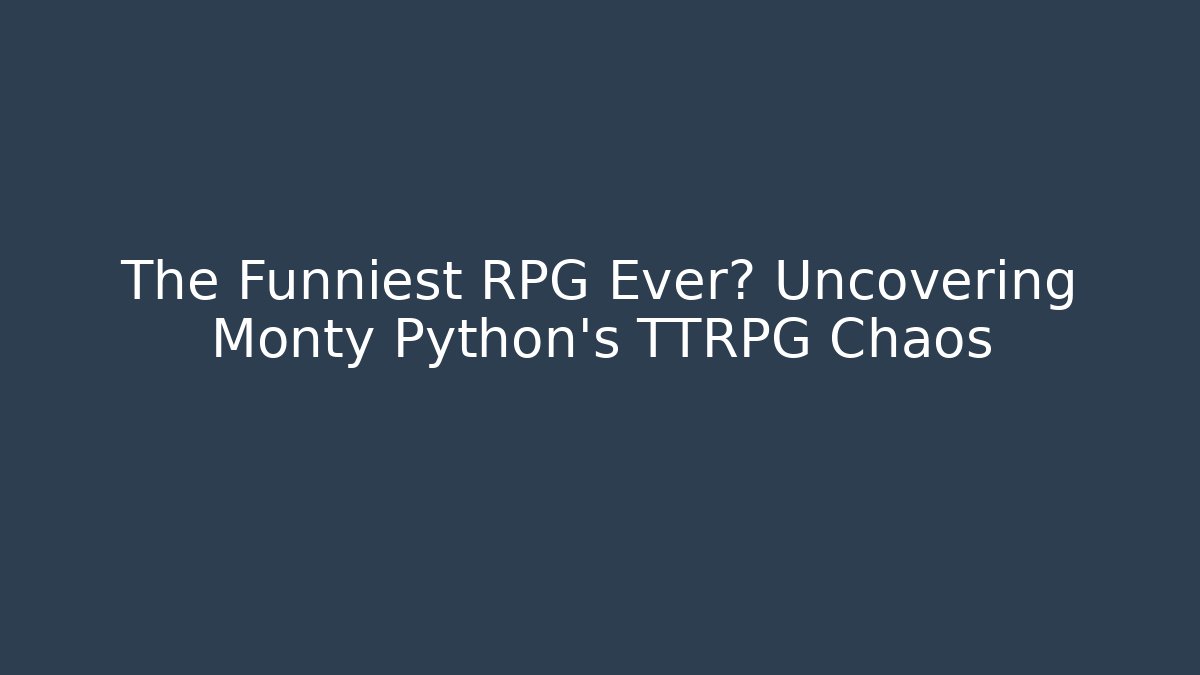 The Funniest RPG Ever? Uncovering Monty Python's TTRPG Chaos
