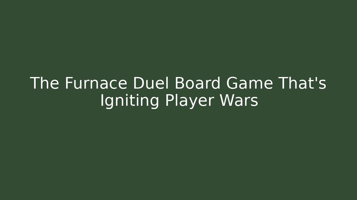 The Furnace Duel Board Game That's Igniting Player Wars