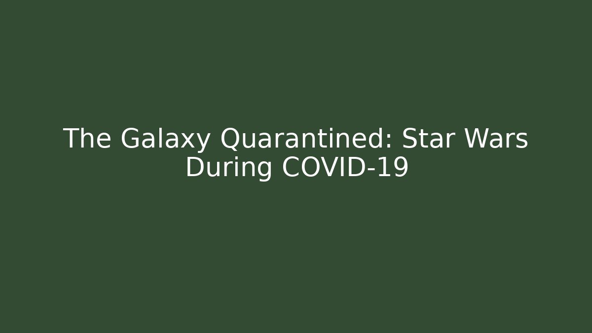 The Galaxy Quarantined: Star Wars During COVID-19