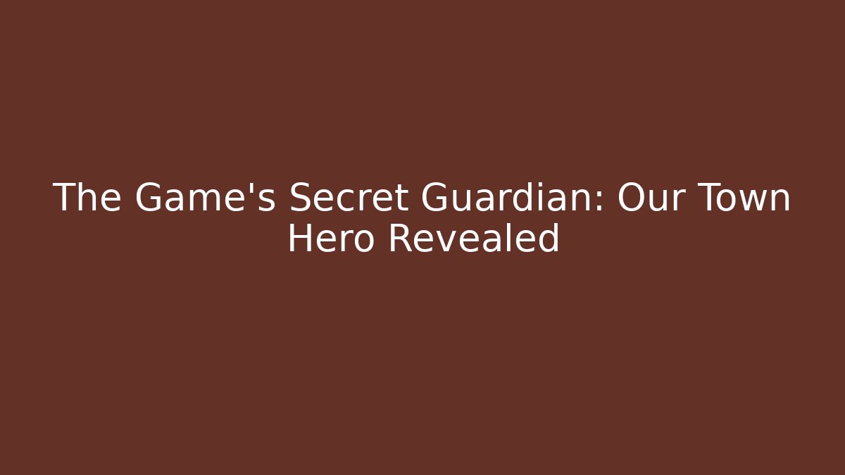 The Game's Secret Guardian: Our Town Hero Revealed