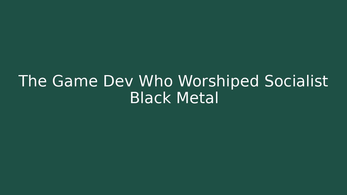 The Game Dev Who Worshiped Socialist Black Metal