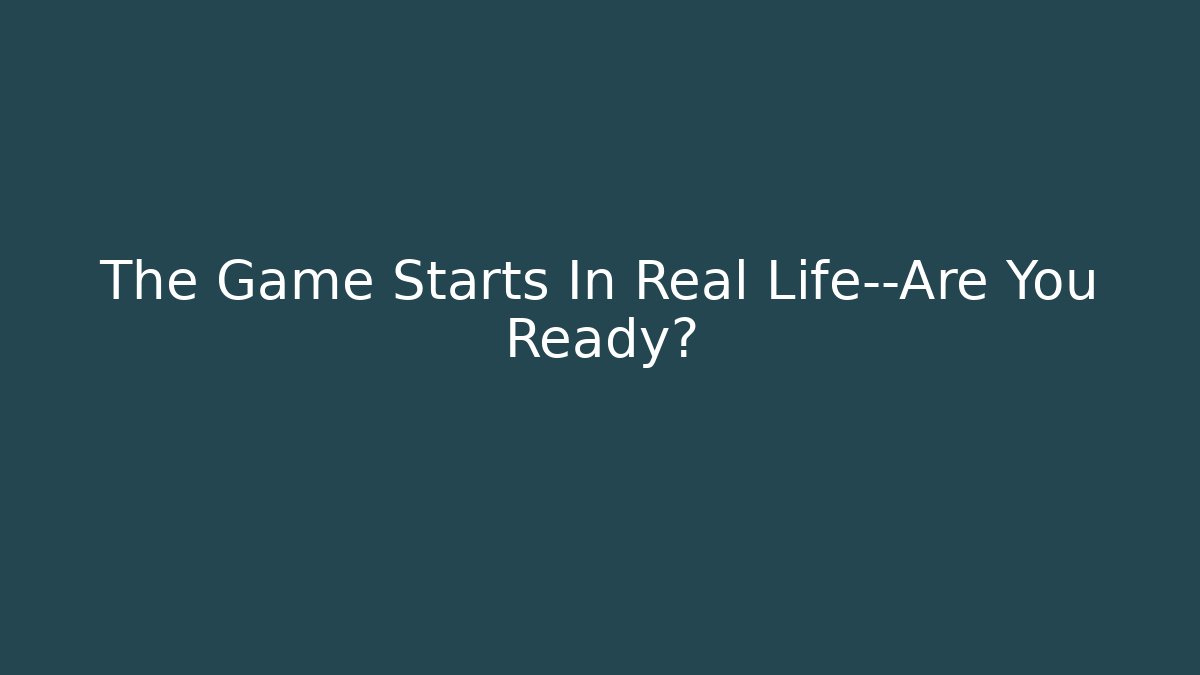 The Game Starts In Real Life—Are You Ready?