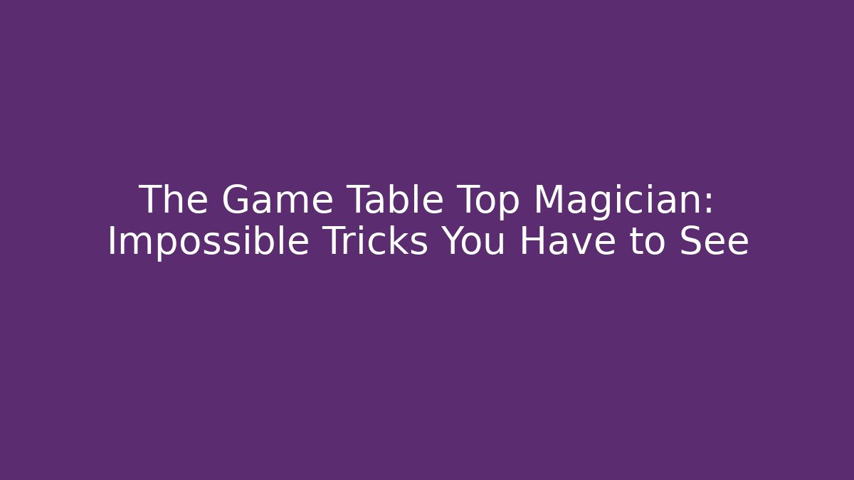 The Game Table Top Magician: Impossible Tricks You Have to See