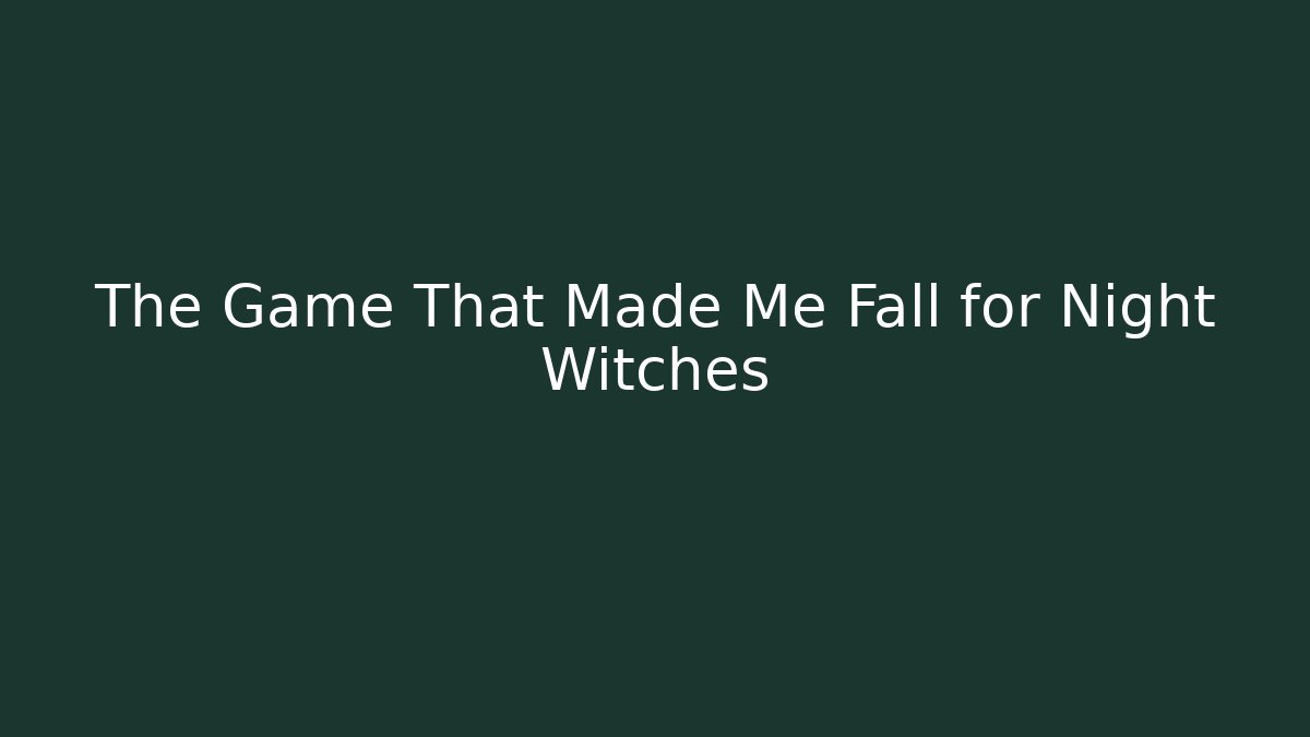 The Game That Made Me Fall for Night Witches - Sports History Weekly