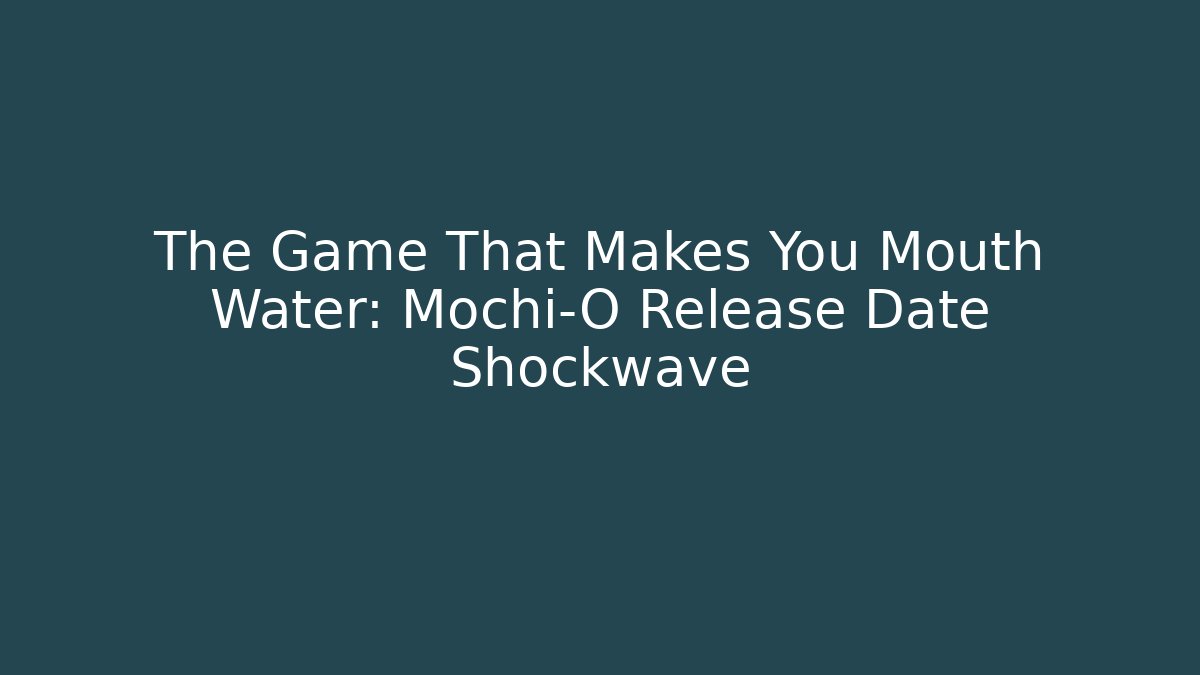 The Game That Makes You Mouth Water: Mochi-O Release Date Shockwave