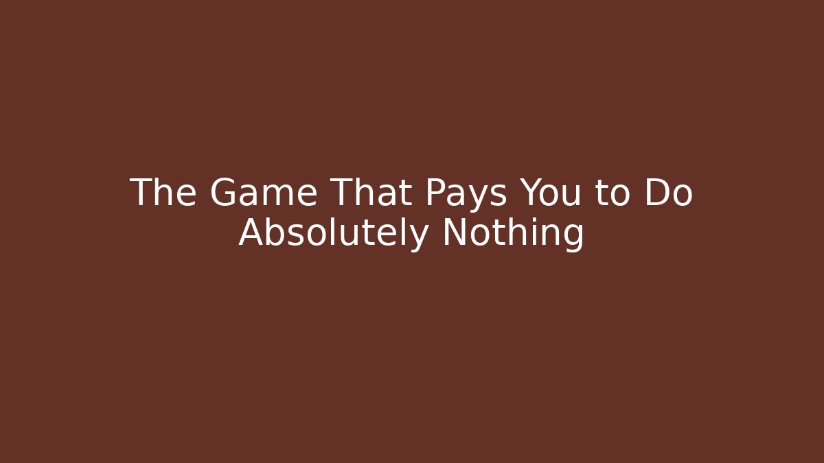 The Game That Pays You to Do Absolutely Nothing