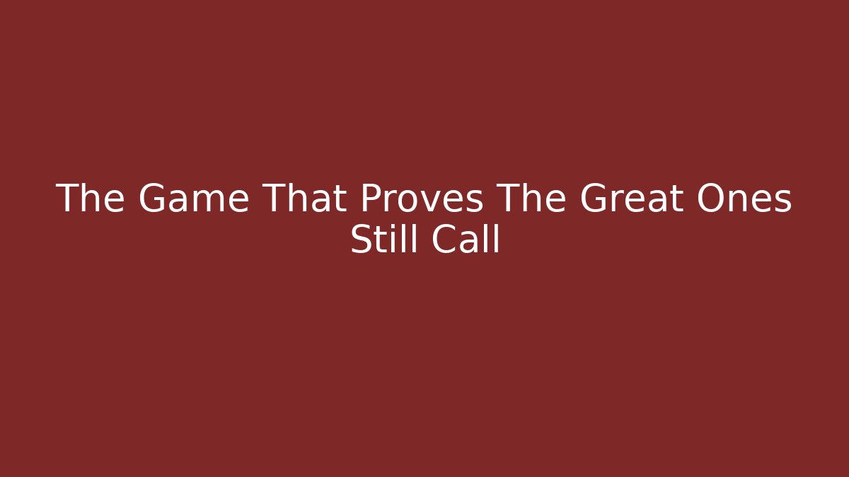 The Game That Proves The Great Ones Still Call