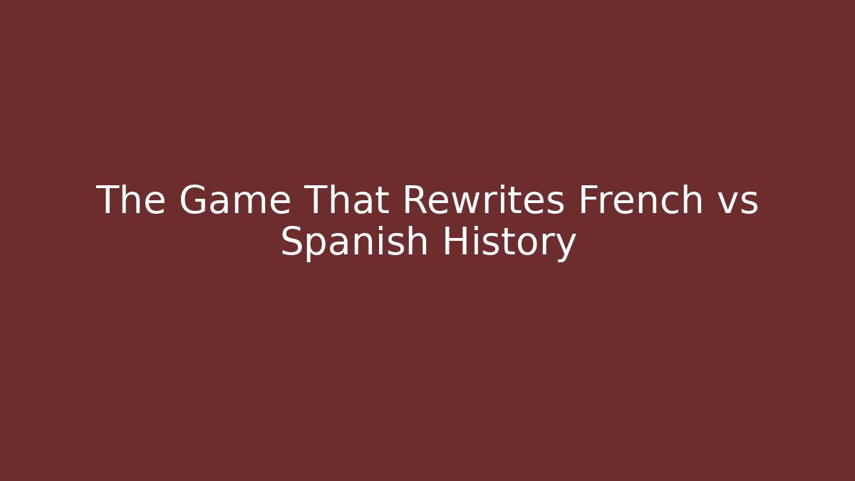 The Game That Rewrites French vs Spanish History - Sports History Weekly