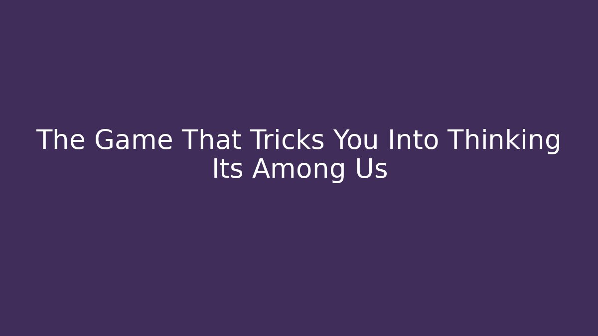 The Game That Tricks You Into Thinking Its Among Us