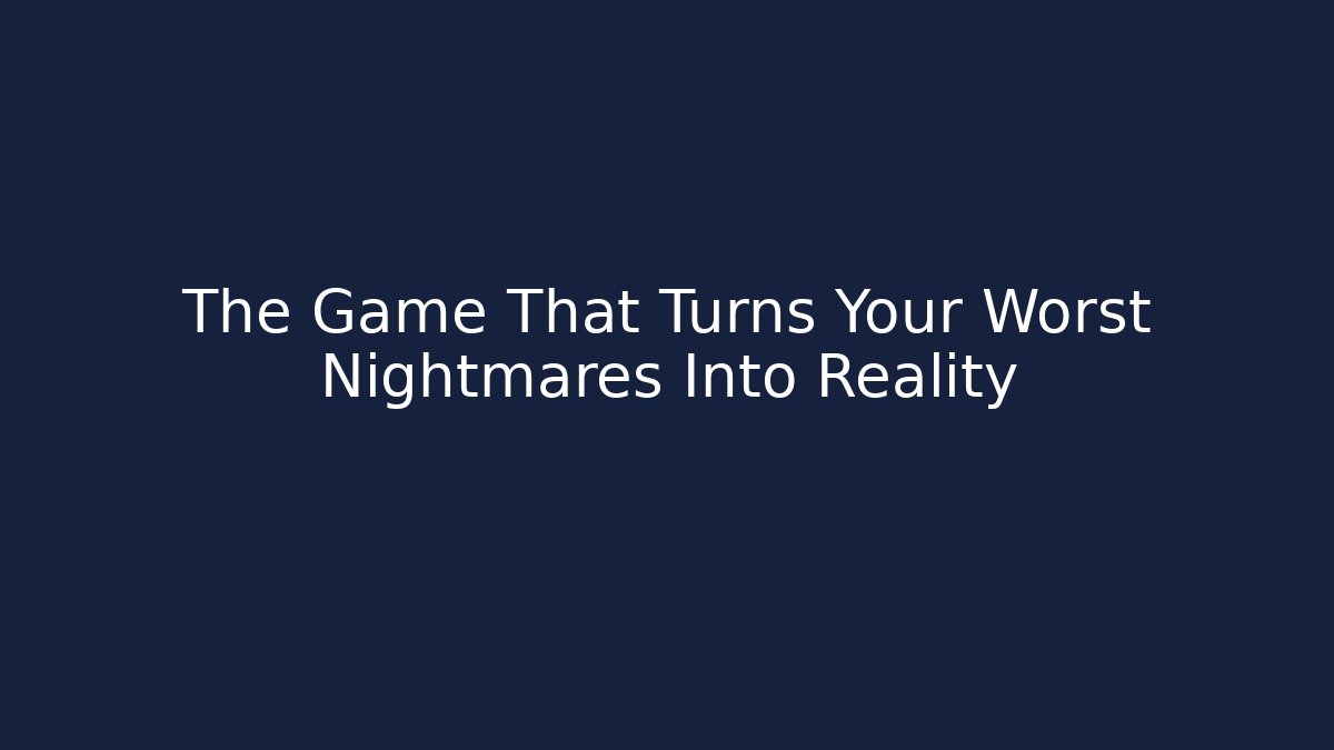 The Game That Turns Your Worst Nightmares Into Reality