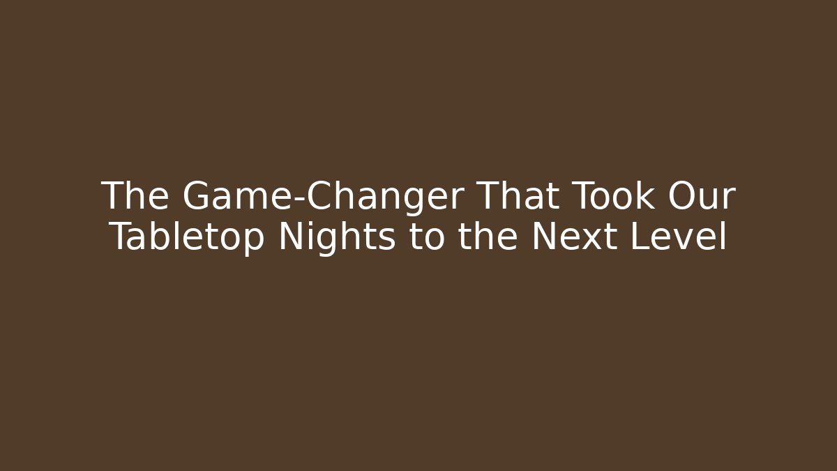 The Game-Changer That Took Our Tabletop Nights to the Next Level