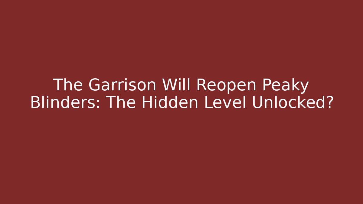 The Garrison Will Reopen Peaky Blinders: The Hidden Level Unlocked?