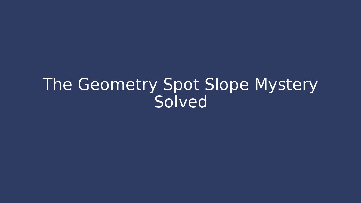 The Geometry Spot Slope Mystery Solved