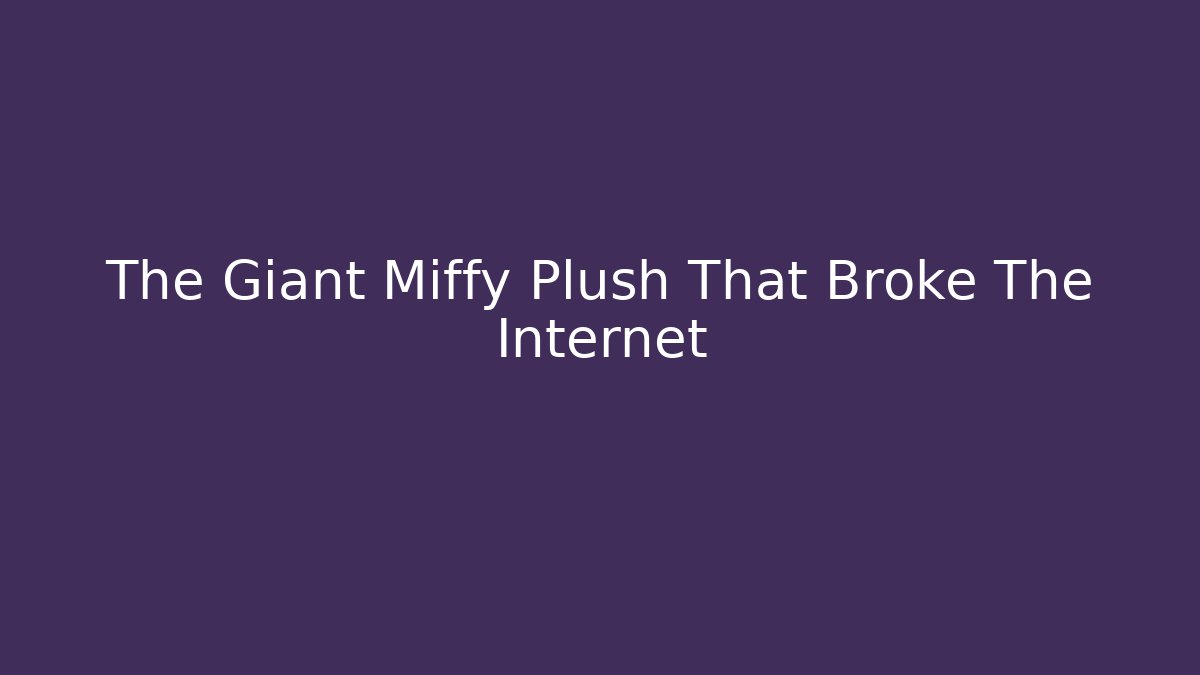 The Giant Miffy Plush That Broke The Internet