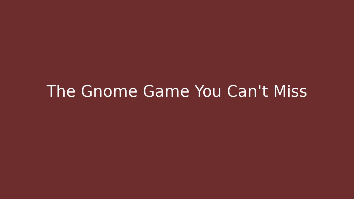The Gnome Game You Can't Miss