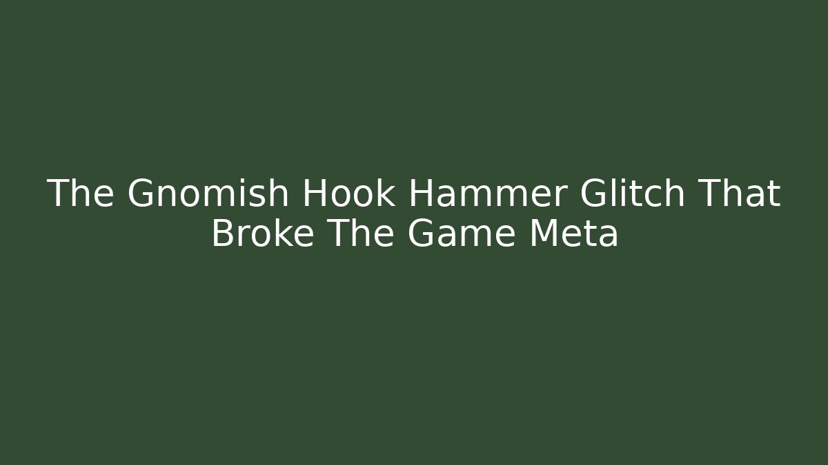 The Gnomish Hook Hammer Glitch That Broke The Game Meta