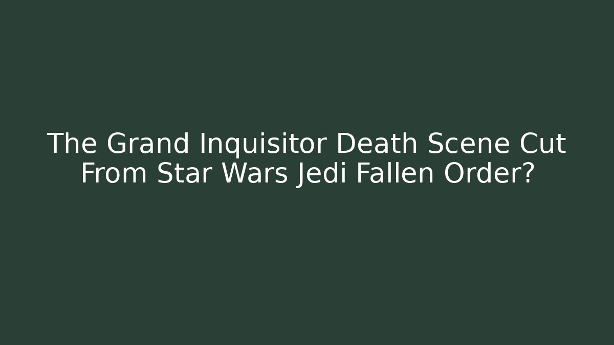 The Grand Inquisitor Death Scene Cut From Star Wars Jedi Fallen Order?