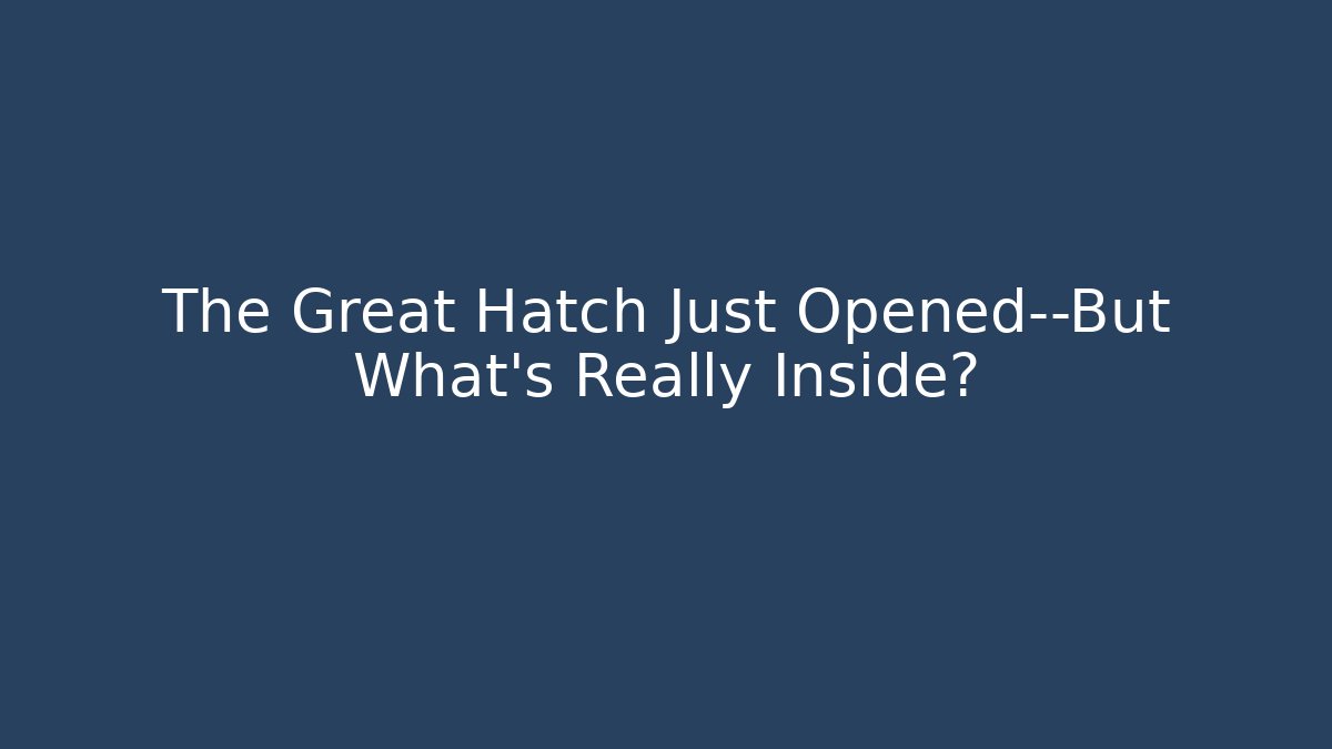 The Great Hatch Just Opened—But What’s Really Inside?