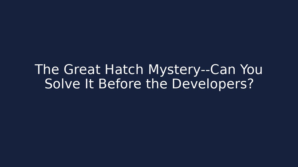 The Great Hatch Mystery—Can You Solve It Before the Developers?