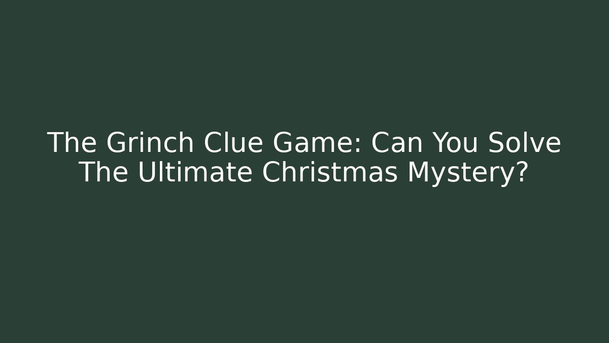 The Grinch Clue Game: Can You Solve The Ultimate Christmas Mystery?