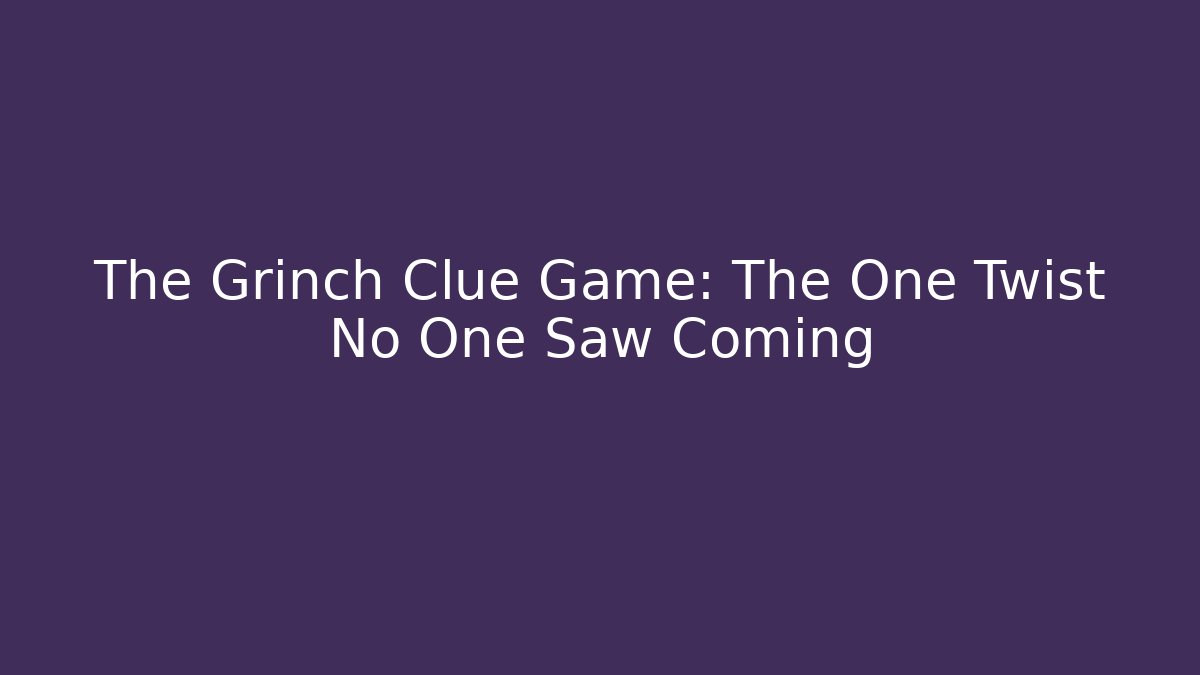 The Grinch Clue Game: The One Twist No One Saw Coming
