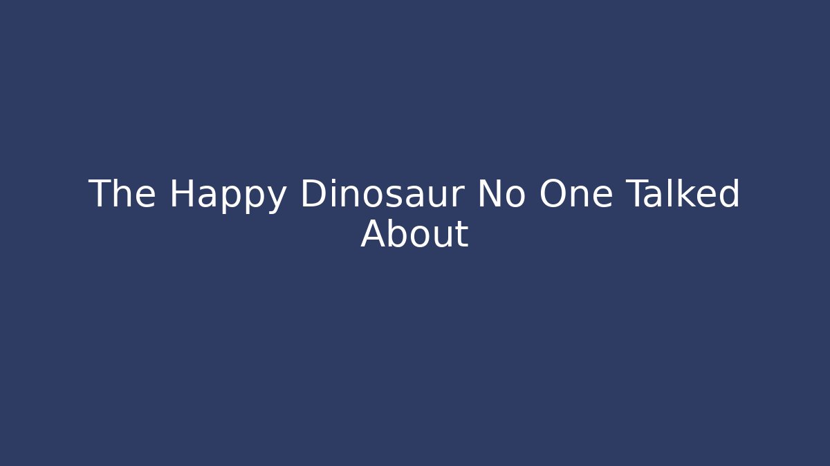 The Happy Dinosaur No One Talked About