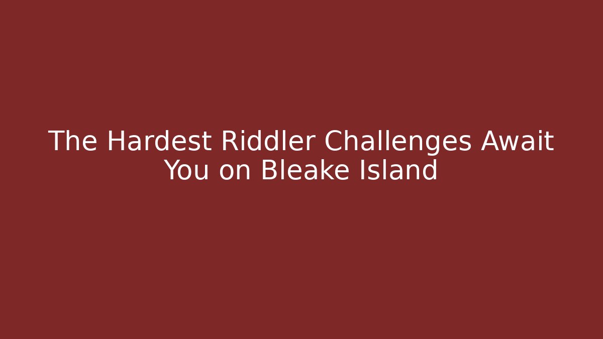The Hardest Riddler Challenges Await You on Bleake Island
