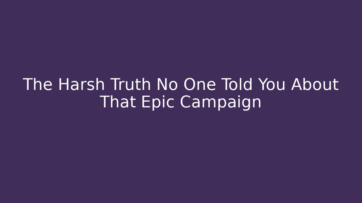 The Harsh Truth No One Told You About That Epic Campaign