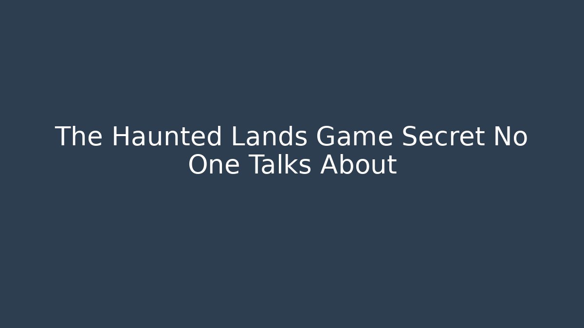The Haunted Lands Game Secret No One Talks About