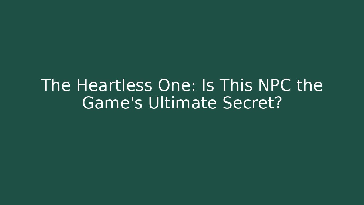 The Heartless One: Is This NPC the Game's Ultimate Secret?