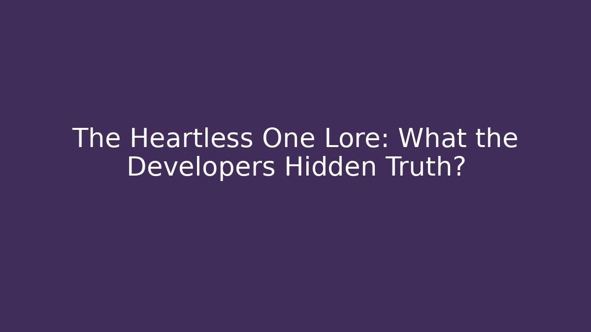 The Heartless One Lore: What the Developers Hidden Truth?