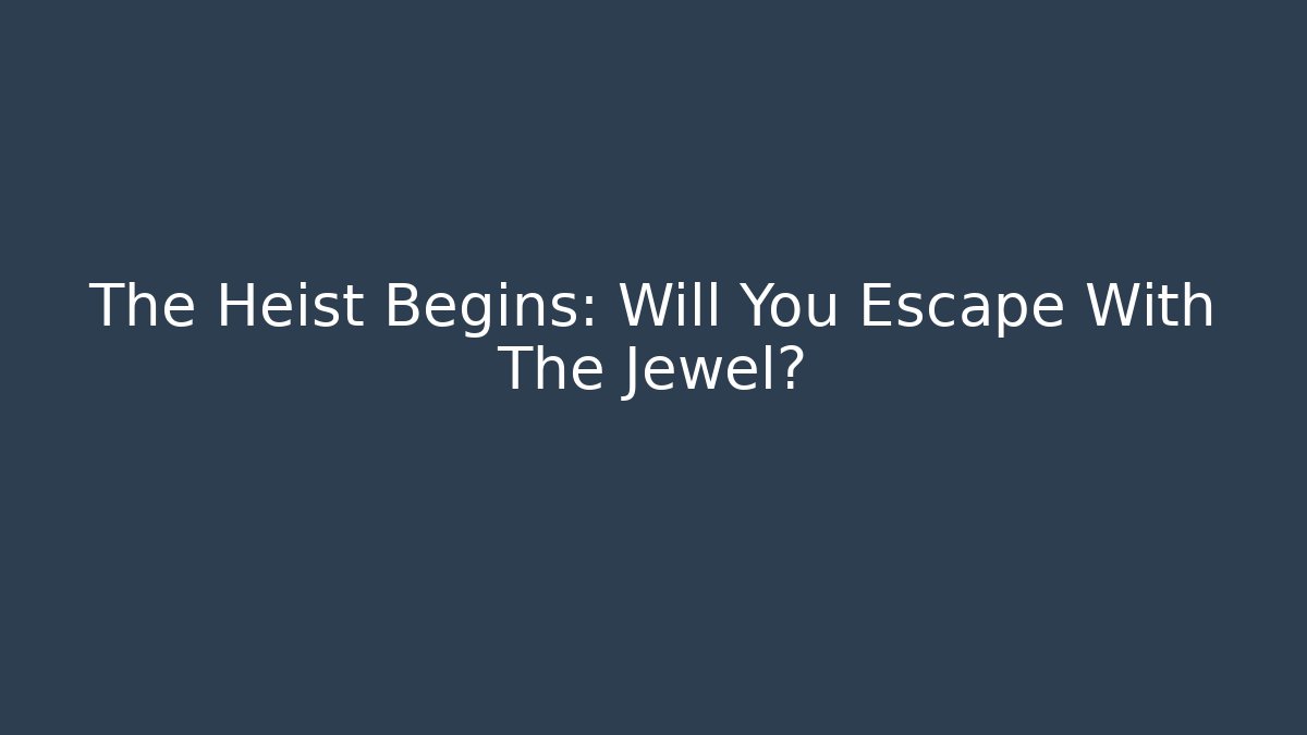 The Heist Begins: Will You Escape With The Jewel?