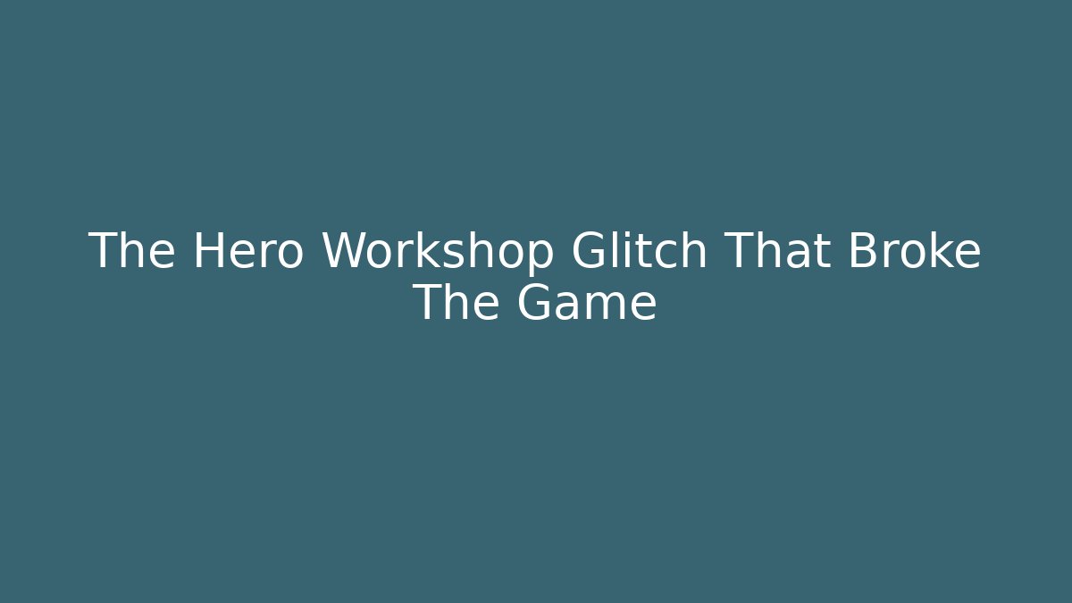 The Hero Workshop Glitch That Broke The Game