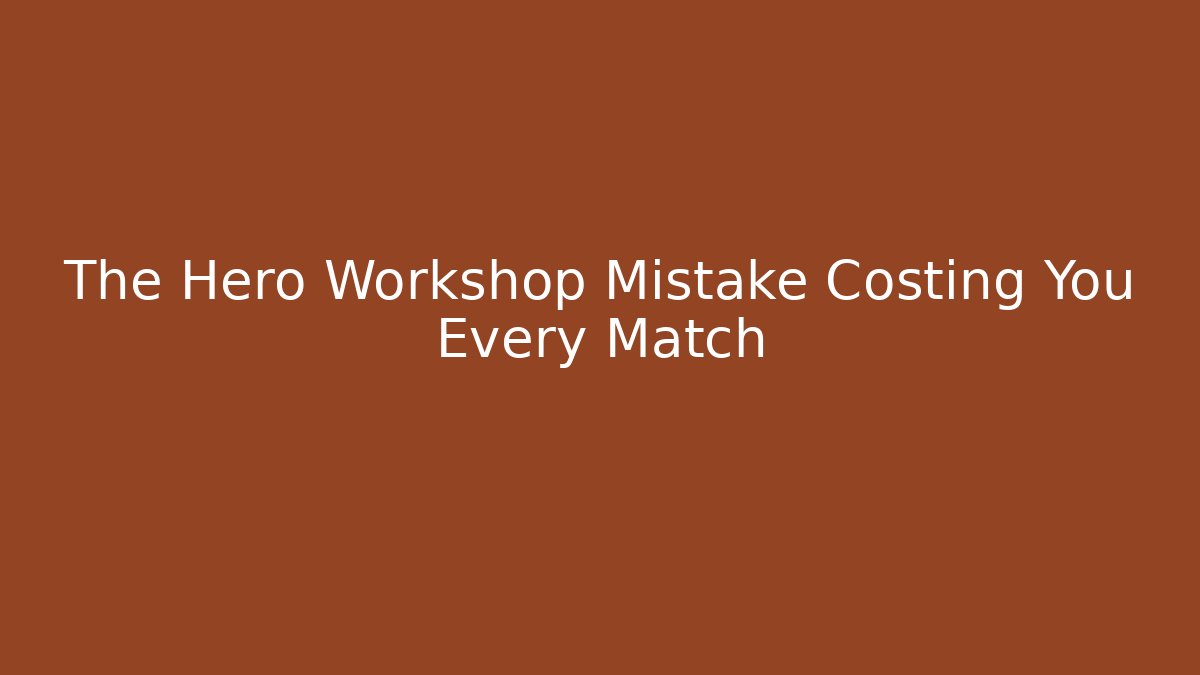 The Hero Workshop Mistake Costing You Every Match