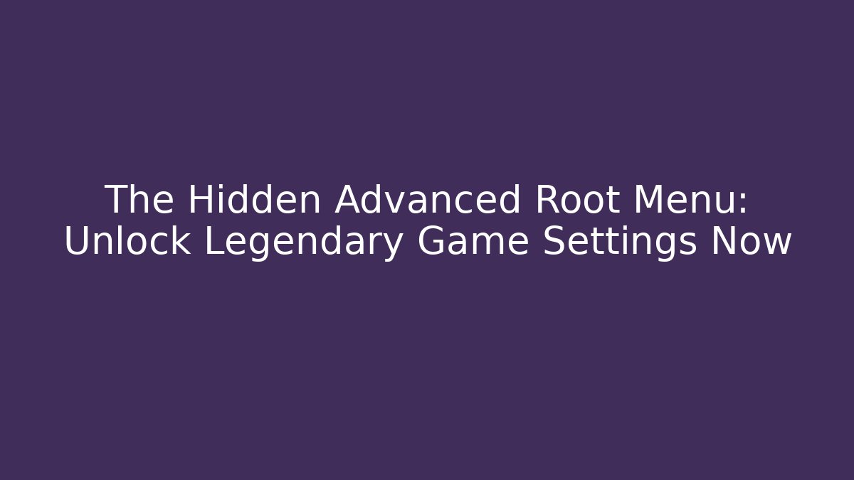 The Hidden Advanced Root Menu: Unlock Legendary Game Settings Now