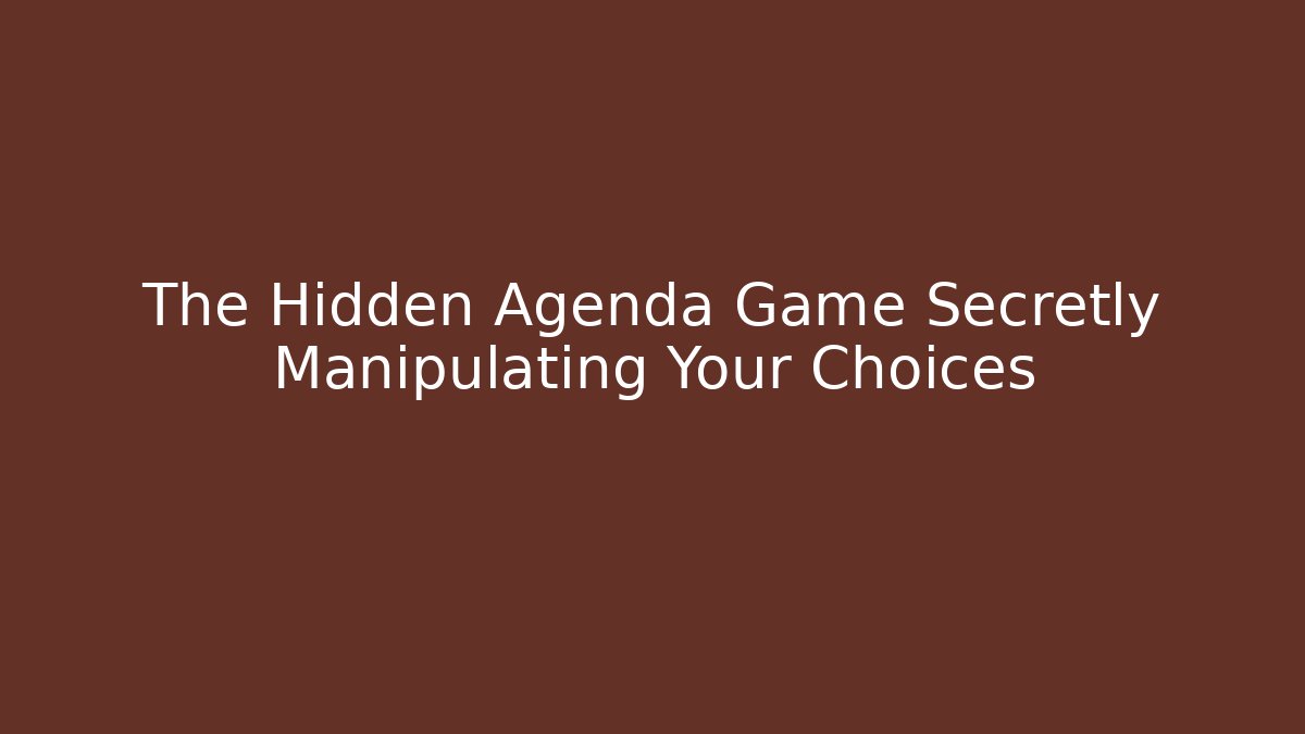 The Hidden Agenda Game Secretly Manipulating Your Choices
