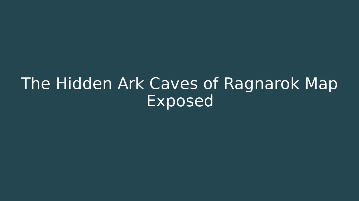The Hidden Ark Caves of Ragnarok Map Exposed