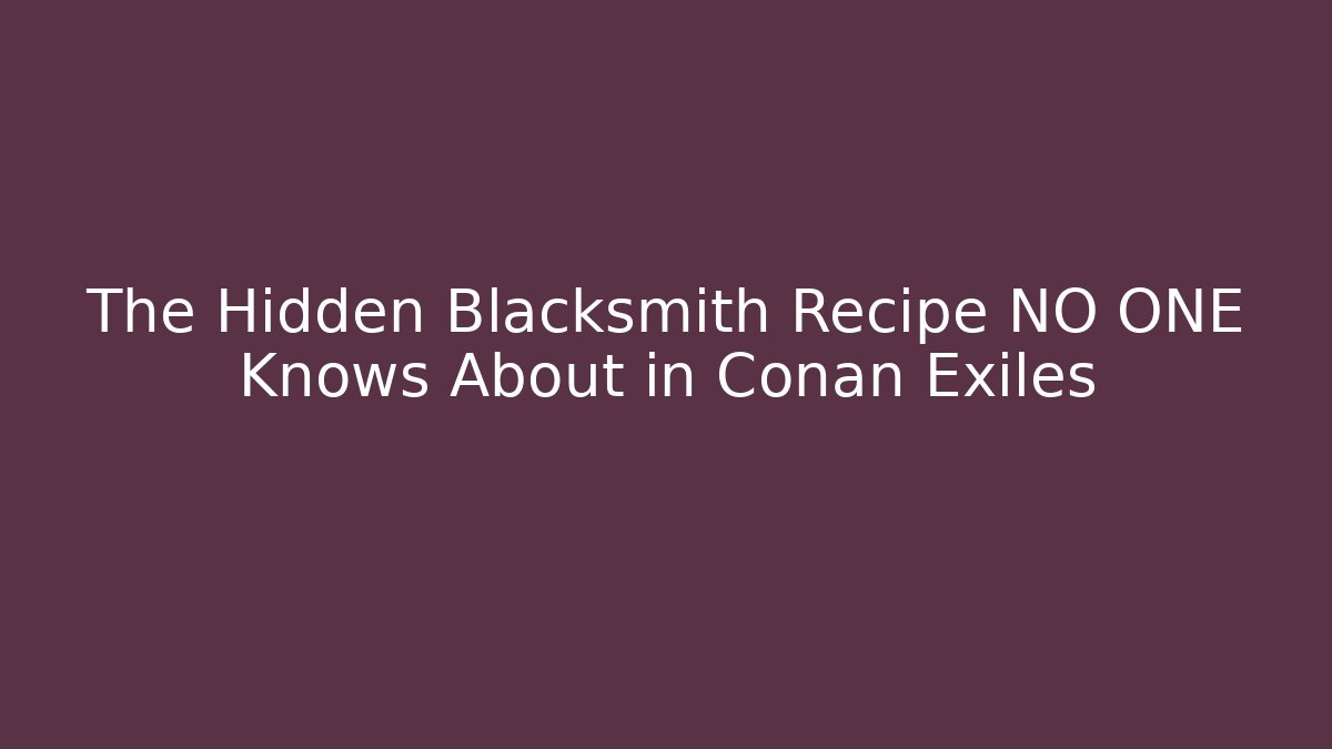 The Hidden Blacksmith Recipe NO ONE Knows About in Conan Exiles