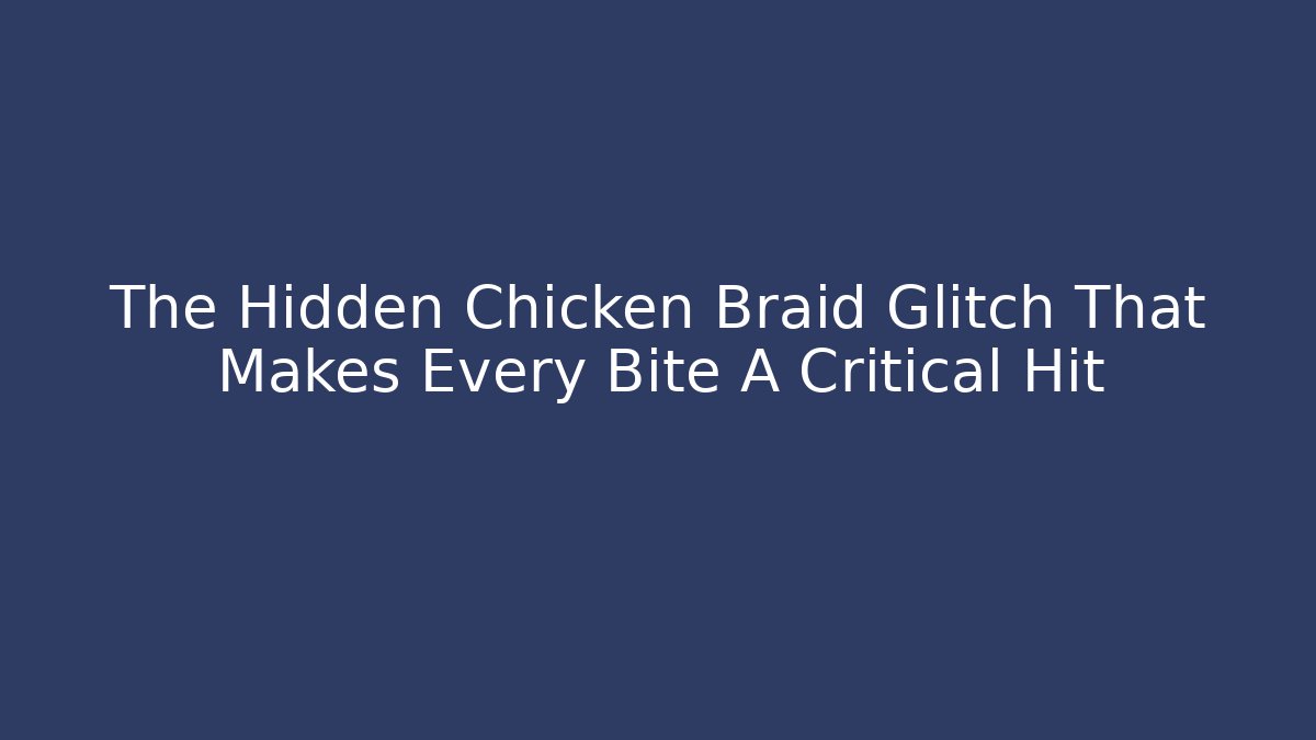 The Hidden Chicken Braid Glitch That Makes Every Bite A Critical Hit