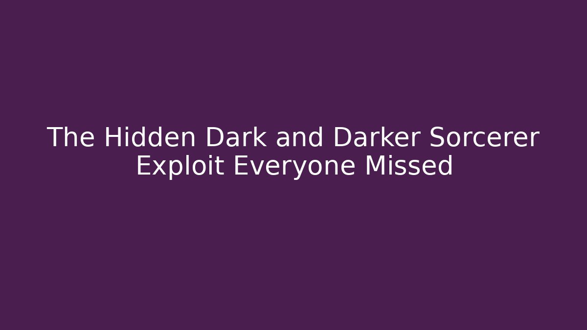 The Hidden Dark and Darker Sorcerer Exploit Everyone Missed
