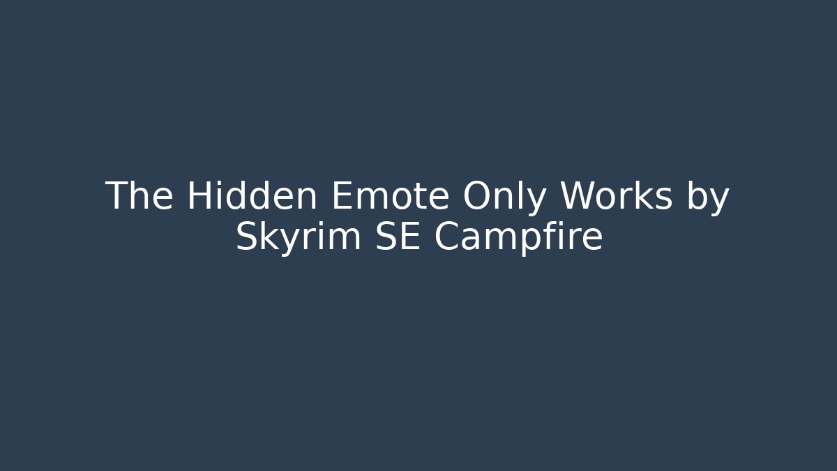 The Hidden Emote Only Works by Skyrim SE Campfire