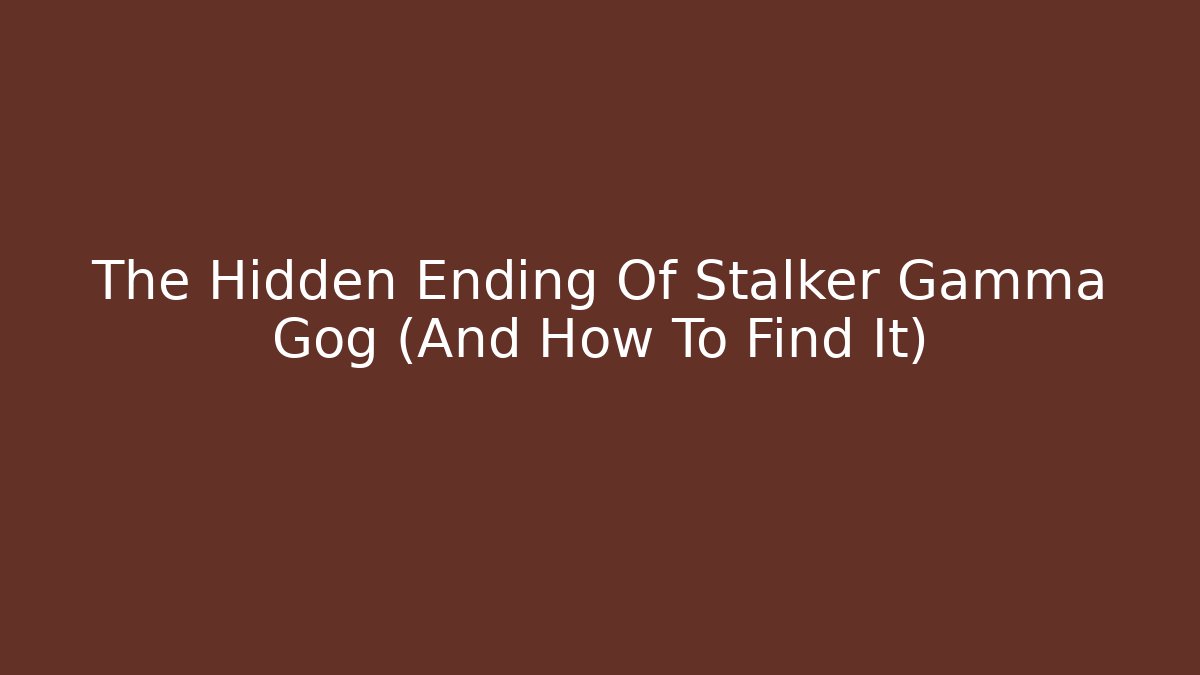 The Hidden Ending Of Stalker Gamma Gog (And How To Find It)
