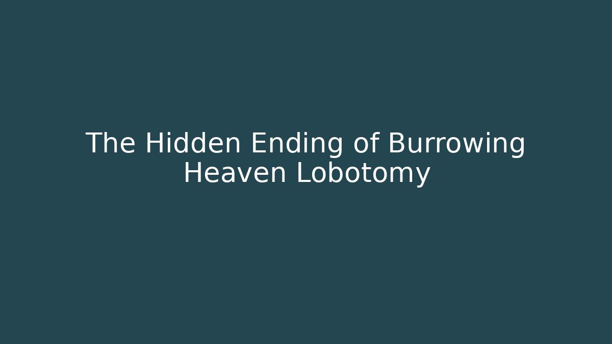 The Hidden Ending of Burrowing Heaven Lobotomy