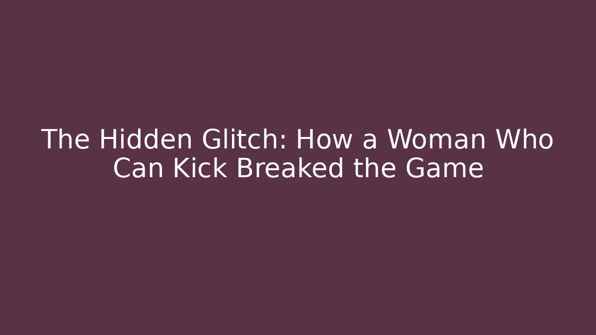 The Hidden Glitch: How a Woman Who Can Kick Breaked the Game