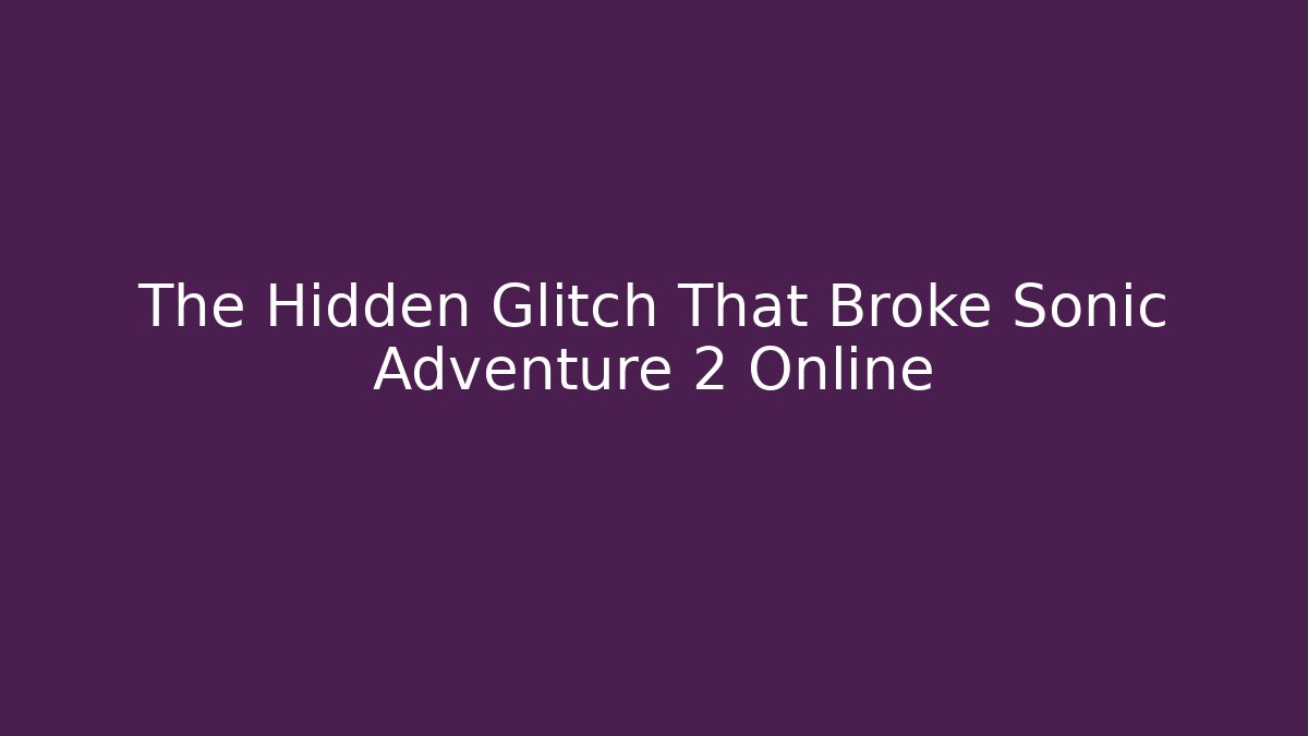 The Hidden Glitch That Broke Sonic Adventure 2 Online