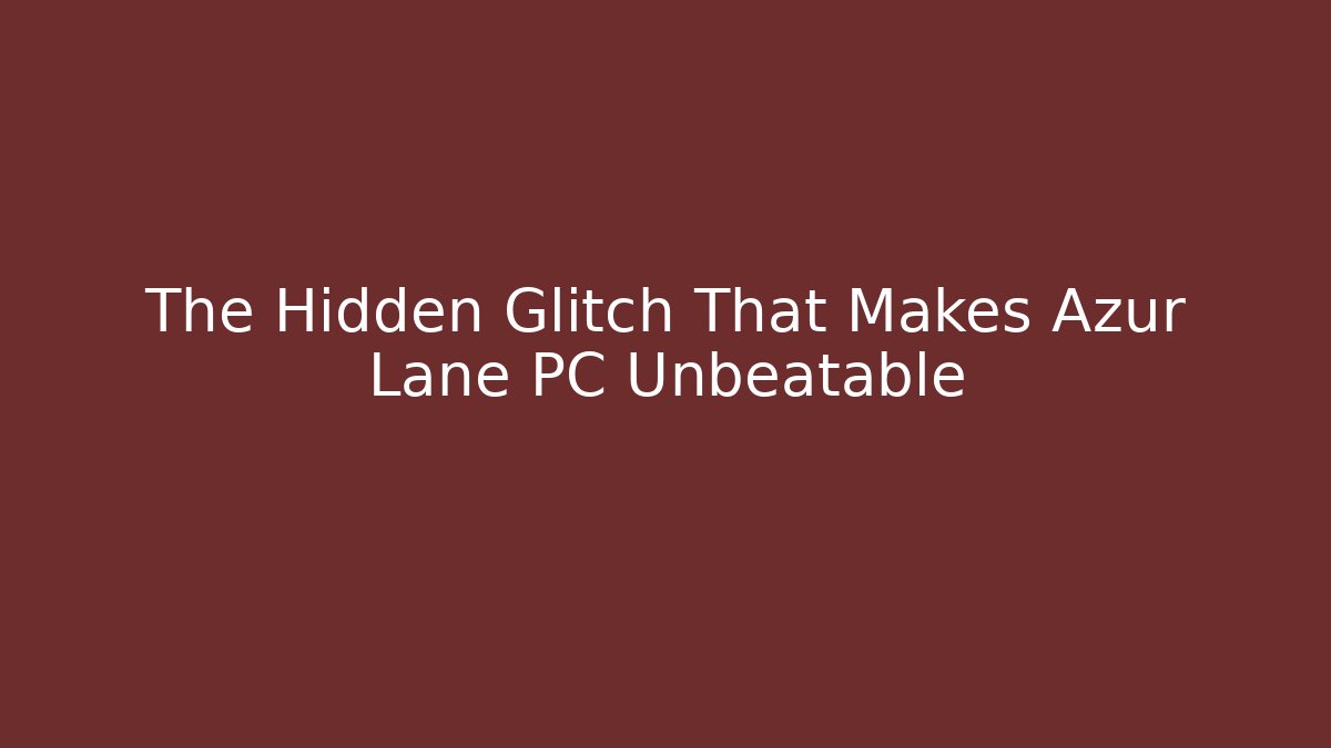 The Hidden Glitch That Makes Azur Lane PC Unbeatable