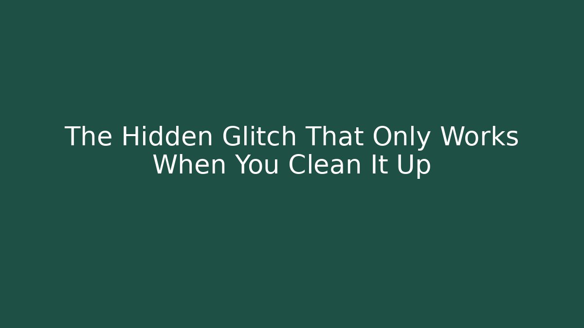 The Hidden Glitch That Only Works When You Clean It Up