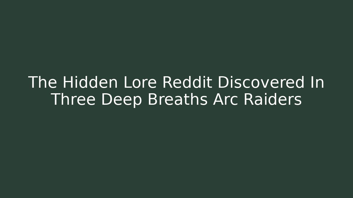 The Hidden Lore Reddit Discovered In Three Deep Breaths Arc Raiders