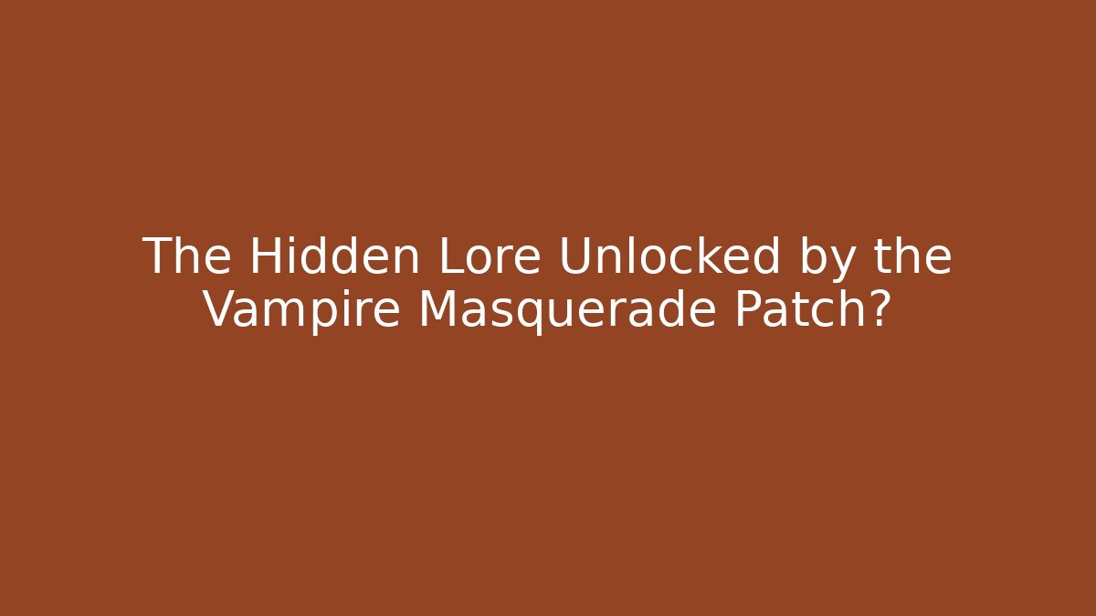 The Hidden Lore Unlocked by the Vampire Masquerade Patch?